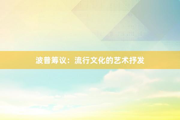 波普筹议：流行文化的艺术抒发