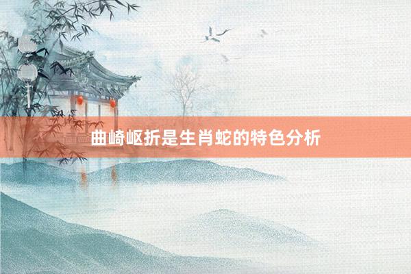 曲崎岖折是生肖蛇的特色分析