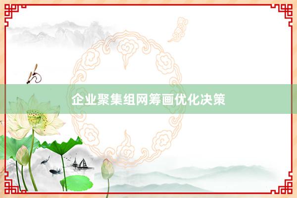 企业聚集组网筹画优化决策