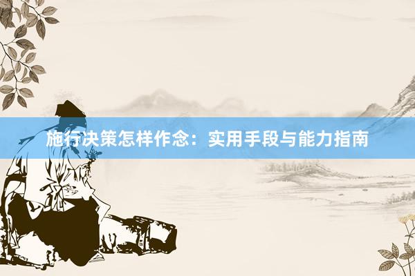 施行决策怎样作念：实用手段与能力指南