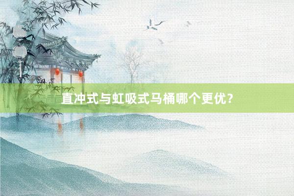 直冲式与虹吸式马桶哪个更优？