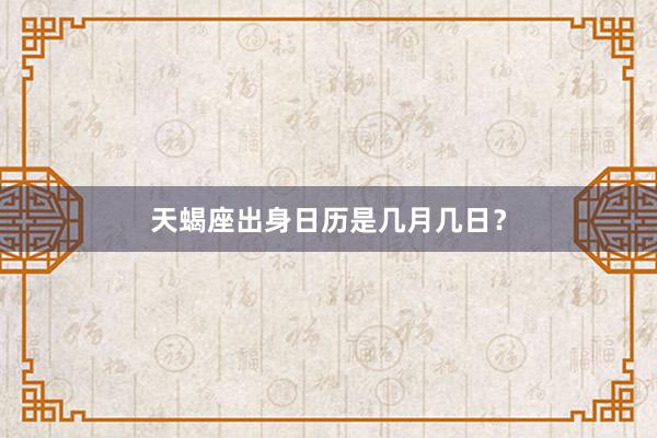 天蝎座出身日历是几月几日？