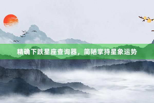 精确下跌星座查询器，简陋掌持星象运势