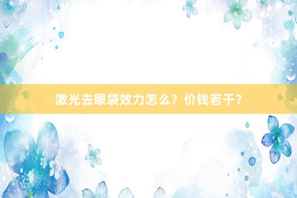 激光去眼袋效力怎么？价钱若干？
